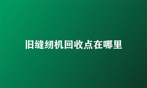 旧缝纫机回收点在哪里