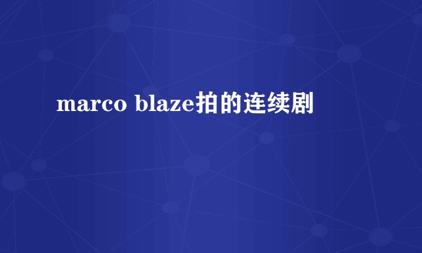 marco blaze拍的连续剧