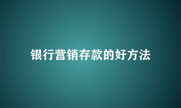 银行营销存款的好方法