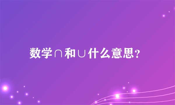 数学∩和∪什么意思？