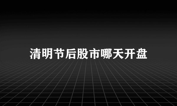 清明节后股市哪天开盘