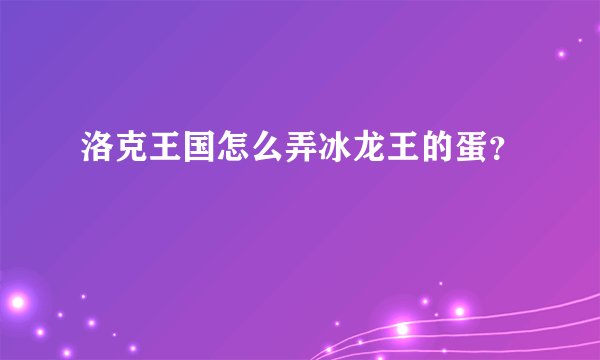 洛克王国怎么弄冰龙王的蛋？