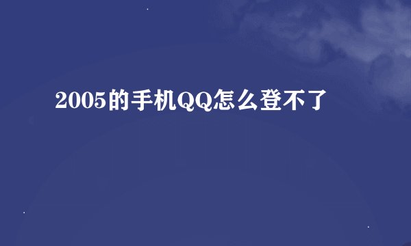 2005的手机QQ怎么登不了