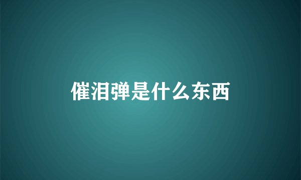 催泪弹是什么东西
