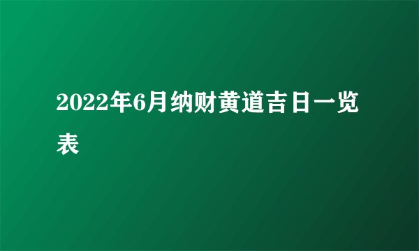 2022年6月纳财黄道吉日一览表