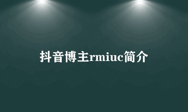 抖音博主rmiuc简介