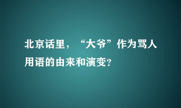 北京话里，“大爷”作为骂人用语的由来和演变？