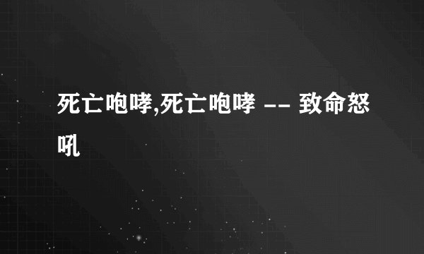 死亡咆哮,死亡咆哮 -- 致命怒吼