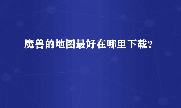 魔兽的地图最好在哪里下载？
