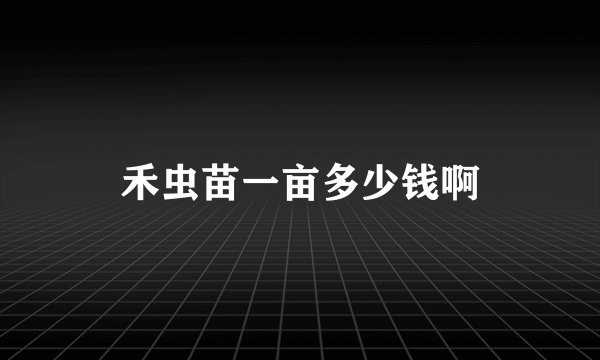 禾虫苗一亩多少钱啊