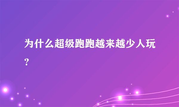 为什么超级跑跑越来越少人玩？