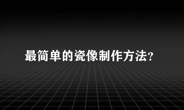 最简单的瓷像制作方法？