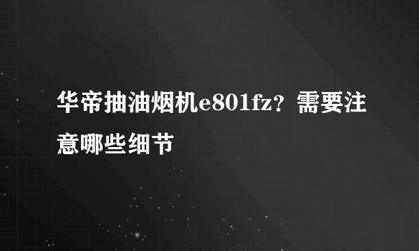 华帝抽油烟机e801fz？需要注意哪些细节