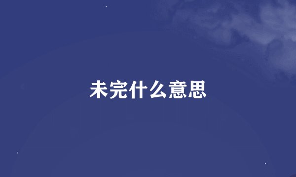 未完什么意思