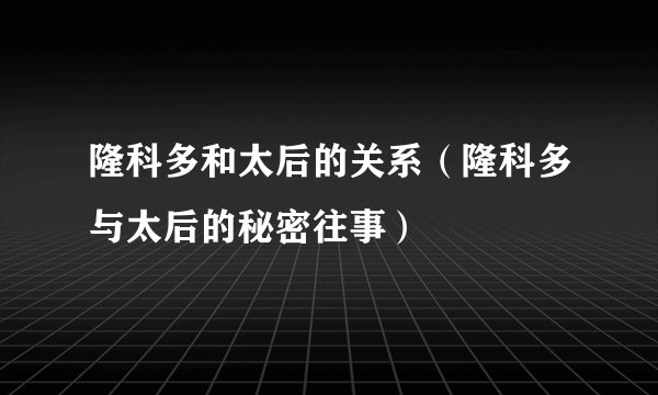 隆科多和太后的关系（隆科多与太后的秘密往事）