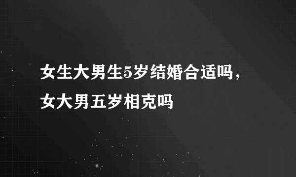 女生大男生5岁结婚合适吗，女大男五岁相克吗