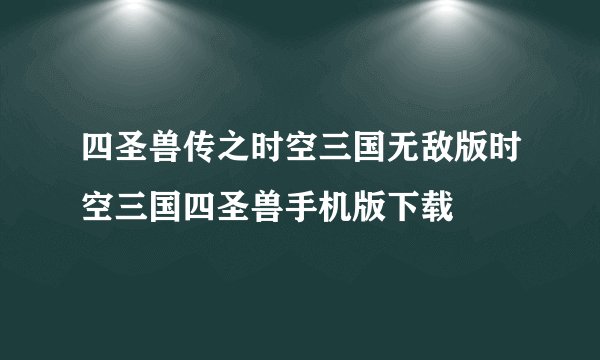 四圣兽传之时空三国无敌版时空三国四圣兽手机版下载