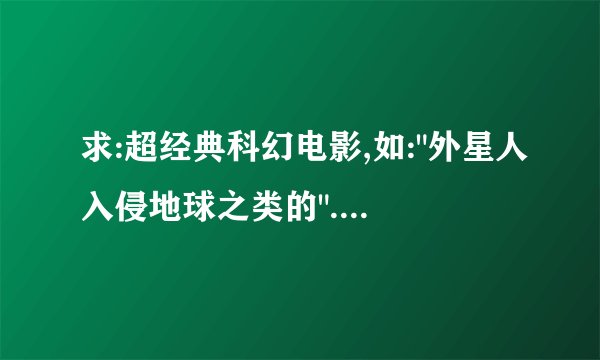 求:超经典科幻电影,如: