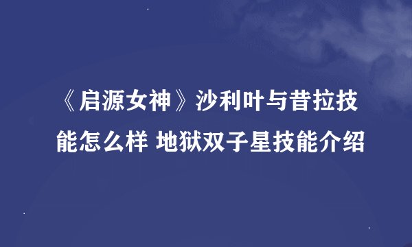 《启源女神》沙利叶与昔拉技能怎么样 地狱双子星技能介绍