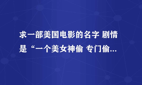 求一部美国电影的名字 剧情是“一个美女神偷 专门偷国宝 后入狱 在监狱长的感化下 开始新的生活”