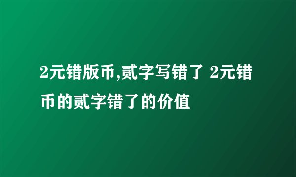 2元错版币,贰字写错了 2元错币的贰字错了的价值