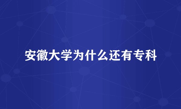 安徽大学为什么还有专科