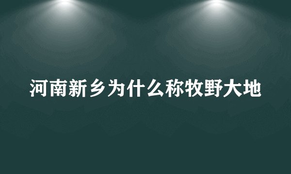 河南新乡为什么称牧野大地