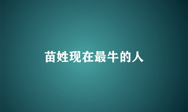 苗姓现在最牛的人
