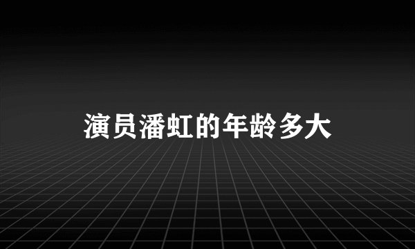 演员潘虹的年龄多大
