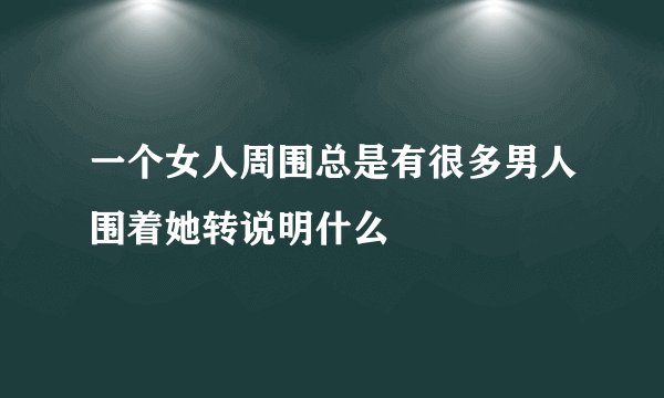 一个女人周围总是有很多男人围着她转说明什么