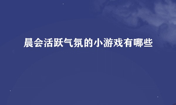 晨会活跃气氛的小游戏有哪些