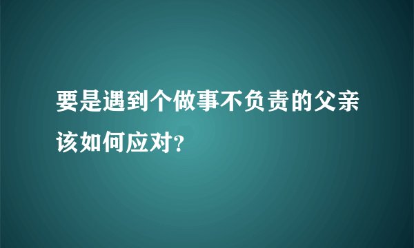 要是遇到个做事不负责的父亲该如何应对？