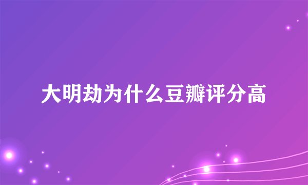 大明劫为什么豆瓣评分高