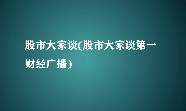 股市大家谈(股市大家谈第一财经广播)
