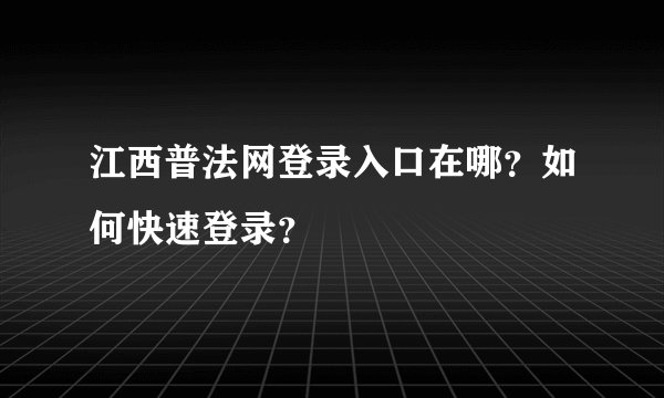 江西普法网登录入口在哪？如何快速登录？