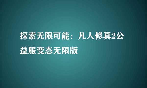 探索无限可能：凡人修真2公益服变态无限版