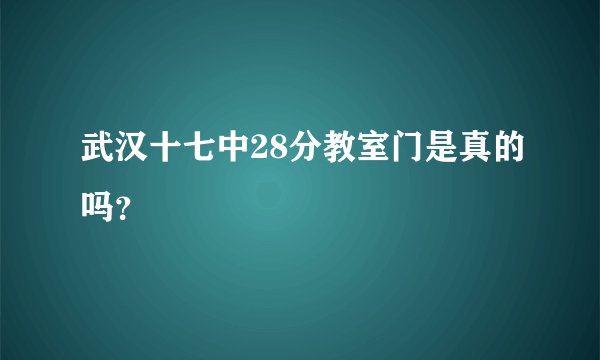 武汉十七中28分教室门是真的吗？