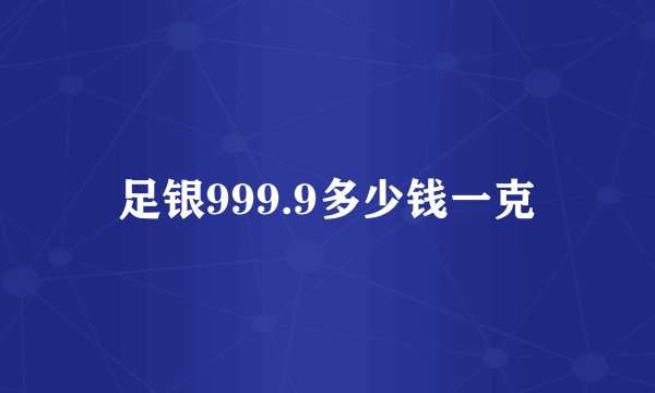 足银999.9多少钱一克
