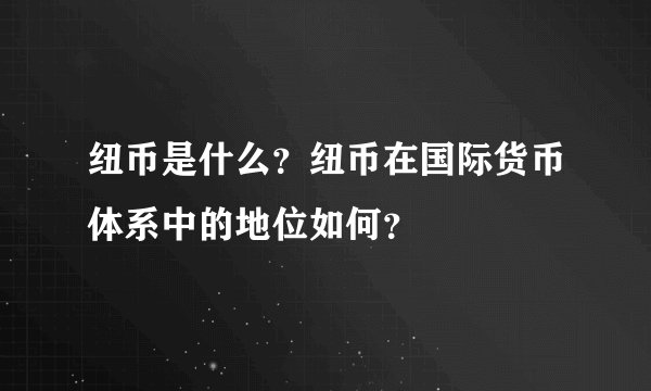 纽币是什么？纽币在国际货币体系中的地位如何？