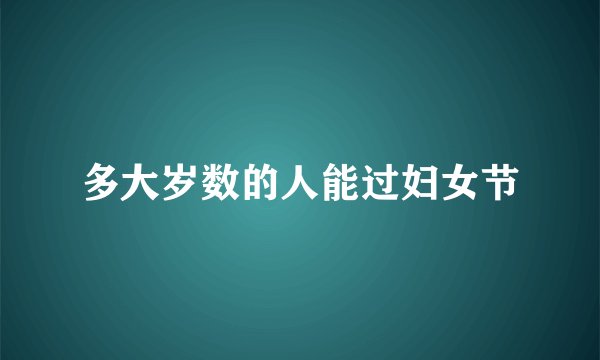 多大岁数的人能过妇女节
