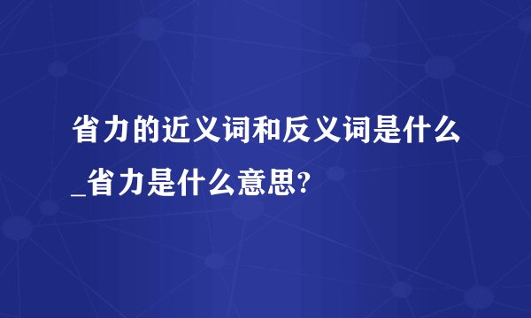 省力的近义词和反义词是什么_省力是什么意思?