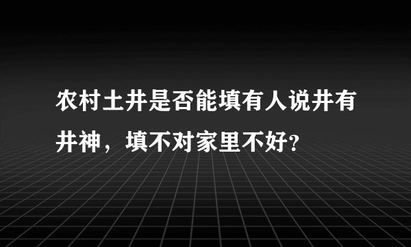 农村土井是否能填有人说井有井神，填不对家里不好？