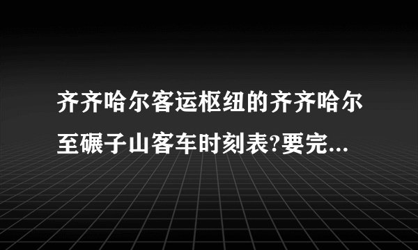 齐齐哈尔客运枢纽的齐齐哈尔至碾子山客车时刻表?要完整的啊！谢谢