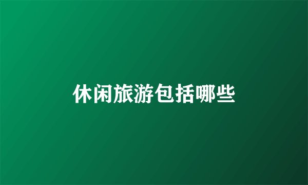 休闲旅游包括哪些