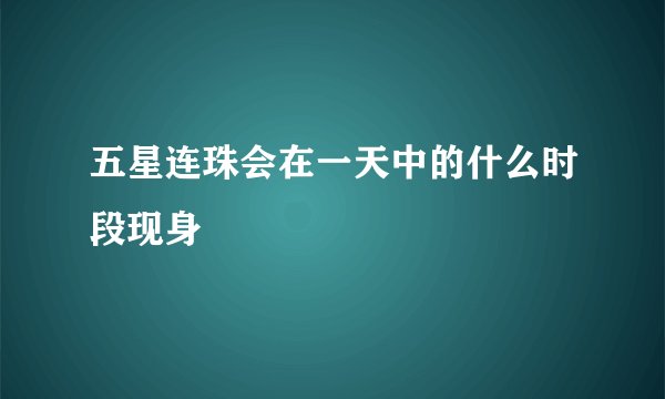 五星连珠会在一天中的什么时段现身
