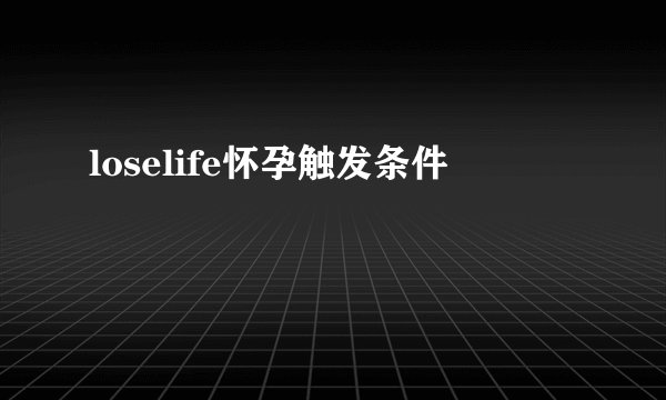 loselife怀孕触发条件