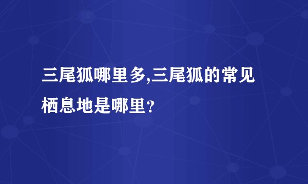 三尾狐哪里多,三尾狐的常见栖息地是哪里？