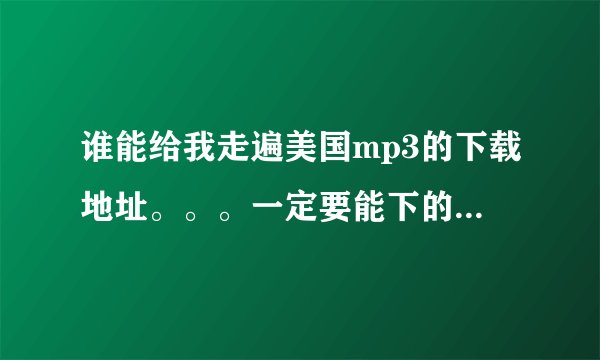 谁能给我走遍美国mp3的下载地址。。。一定要能下的，我在网上找了很多都是有问题的。谢谢各位了~~~