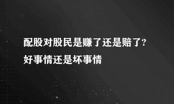 配股对股民是赚了还是赔了?好事情还是坏事情