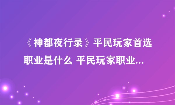 《神都夜行录》平民玩家首选职业是什么 平民玩家职业选择推荐